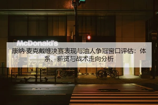 康纳·麦克戴维决赛表现与油人争冠窗口评估：体系、薪资与战术走向分析
