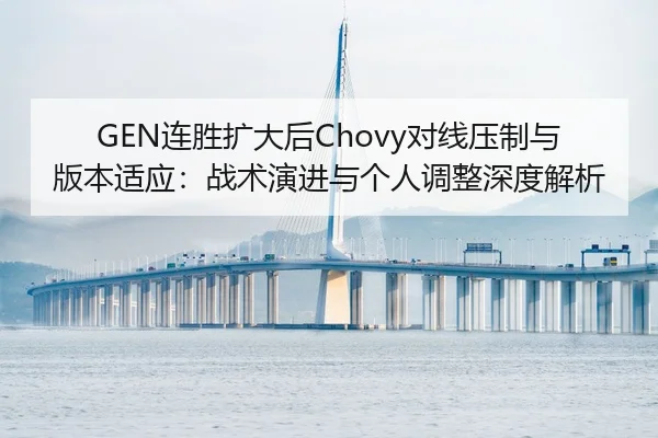 GEN连胜扩大后Chovy对线压制与版本适应：战术演进与个人调整深度解析