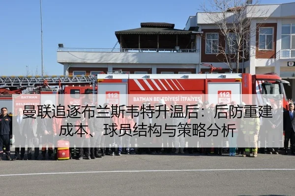 曼联追逐布兰斯韦特升温后：后防重建成本、球员结构与策略分析