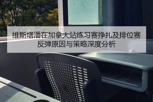 维斯塔潘在加拿大站练习赛挣扎及排位赛反弹原因与策略深度分析